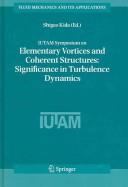 IUTAM Symposium on Elementary Vortices and Coherent Structures: Significance in Turbulence Dynamics Proceedings of the IUTAM Symposium held at Kyoto International Community House, Kyoto, Japan, 26-28 October 2004  Cover Image